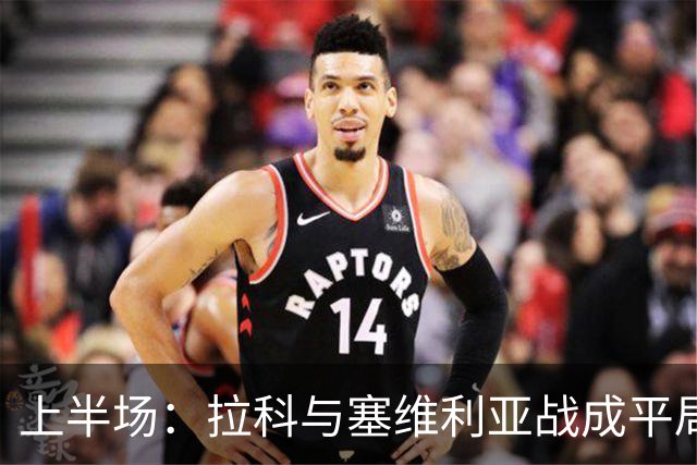 上半场：拉科与塞维利亚战成平局，气氛冷淡，阿戈梅创造机会