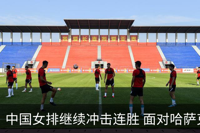 中国女排继续冲击连胜 面对哈萨克斯坦的挑战