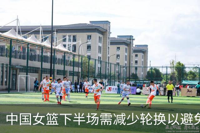 中国女篮下半场需减少轮换以避免被对手利用