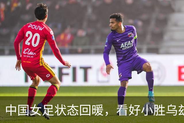 中国女足状态回暖，看好小胜乌兹别克斯坦