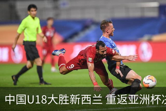 中国U18大胜新西兰 重返亚洲杯决赛终结12年等待