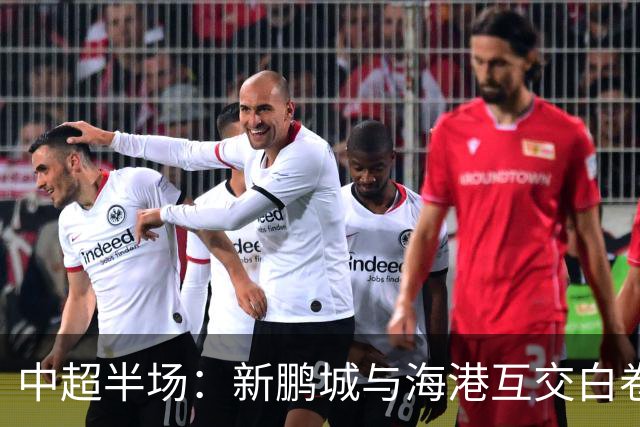中超半场：新鹏城与海港互交白卷，门将多次化险