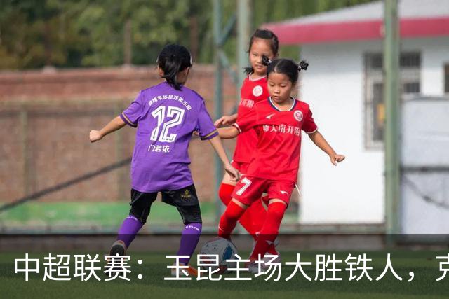 中超联赛：玉昆主场大胜铁人，克莱伯演帽子戏法