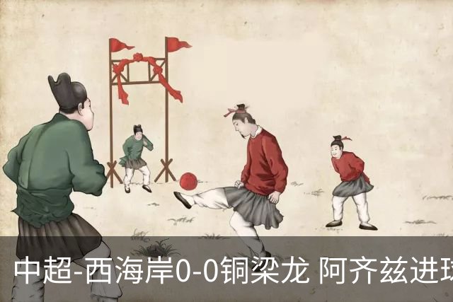 中超-西海岸0-0铜梁龙 阿齐兹进球被VAR判越位