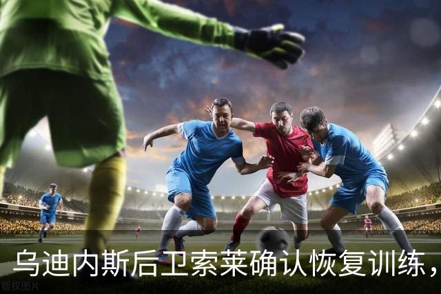 乌迪内斯后卫索莱确认恢复训练，准备参赛