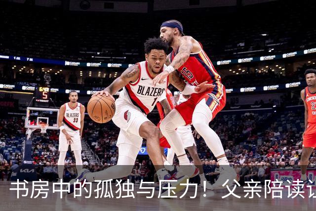 书房中的孤独与压力！父亲陪读让孩子失去快乐