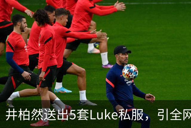 井柏然送出5套Luke私服，引全网开箱热潮！