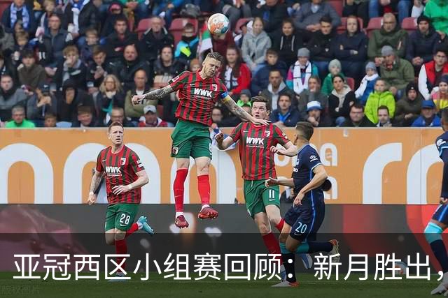 亚冠西区小组赛回顾：新月胜出，胜利遭遇失利，吉达球队战平