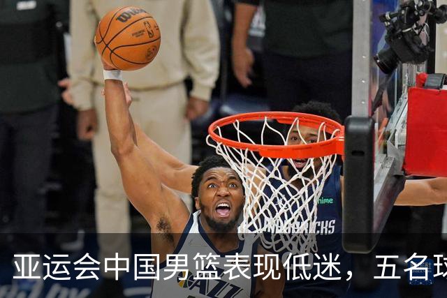 亚运会中国男篮表现低迷，五名球员身价大幅下跌
