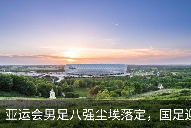 亚运会男足八强尘埃落定，国足迎战泰国，日本对决朝鲜