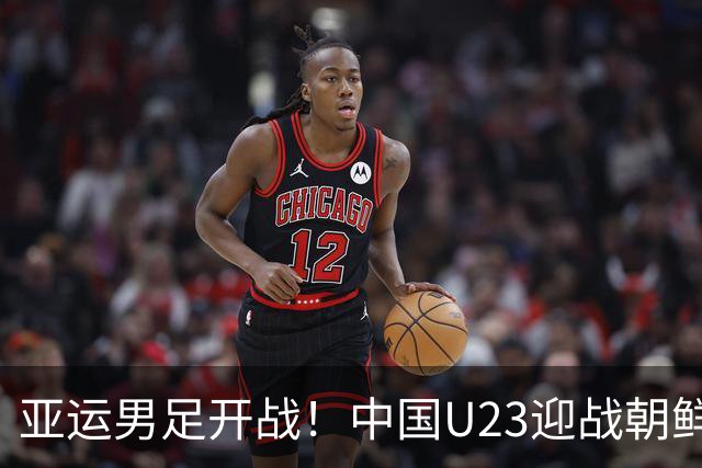 亚运男足开战！中国U23迎战朝鲜，局势引人关注