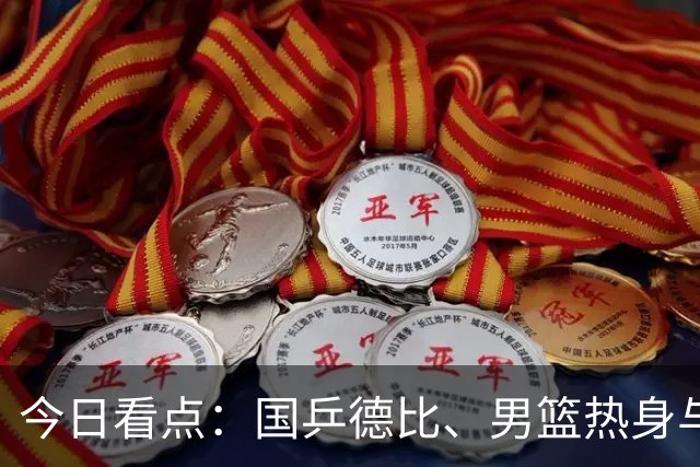 今日看点：国乒德比、男篮热身与多项足球羽毛球直播