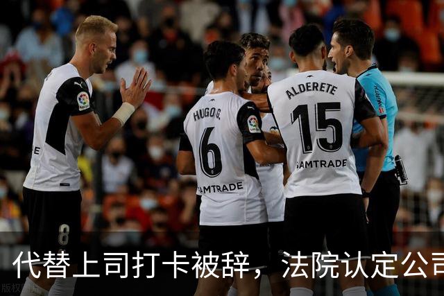 代替上司打卡被辞，法院认定公司做法合法