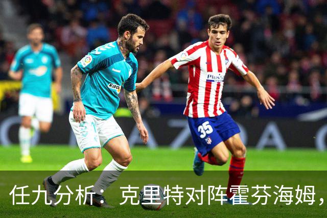 任九分析：克里特对阵霍芬海姆，赫塔费状态堪忧
