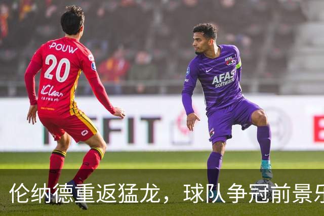 伦纳德重返猛龙，球队争冠前景乐观