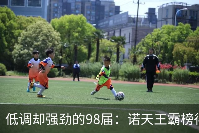 低调却强劲的98届：诺天王霸榜得分榜