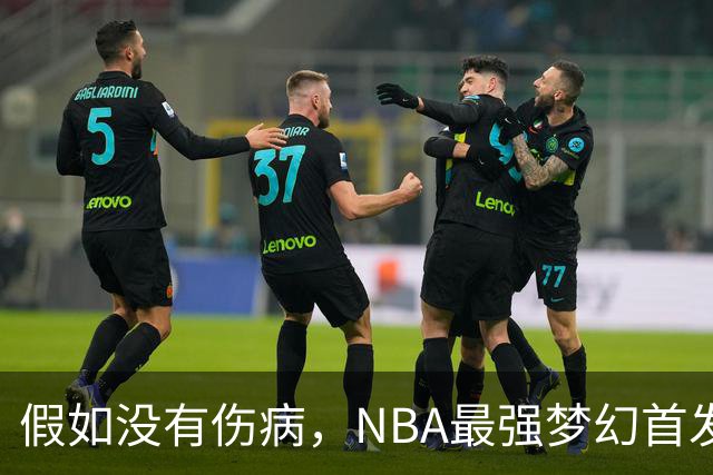 假如没有伤病，NBA最强梦幻首发阵容是什么样？