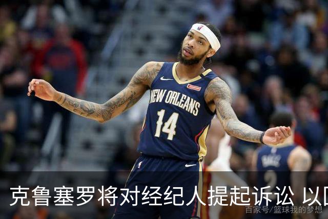 克鲁塞罗将对经纪人提起诉讼 以回应指控