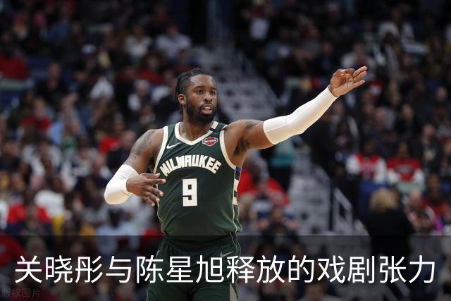 关晓彤与陈星旭释放的戏剧张力