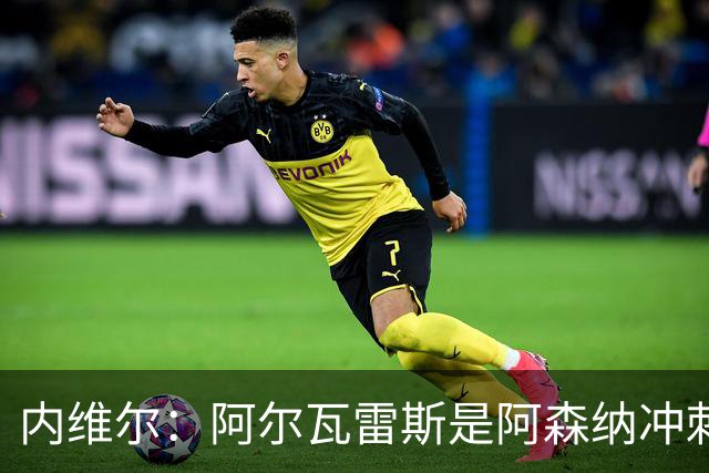内维尔：阿尔瓦雷斯是阿森纳冲刺欧冠的关键