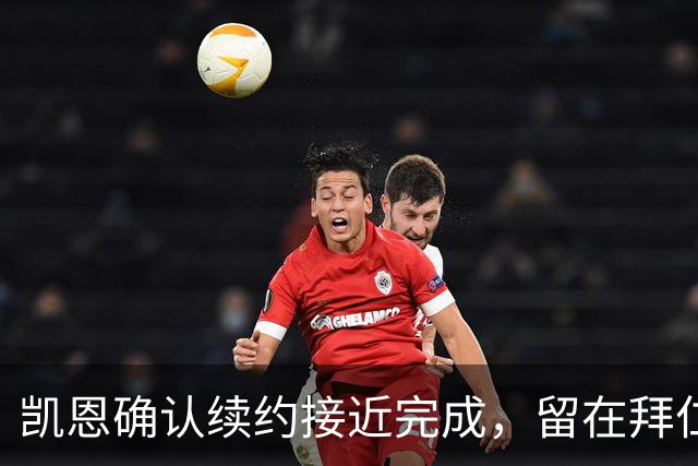 凯恩确认续约接近完成，留在拜仁似乎已成定局