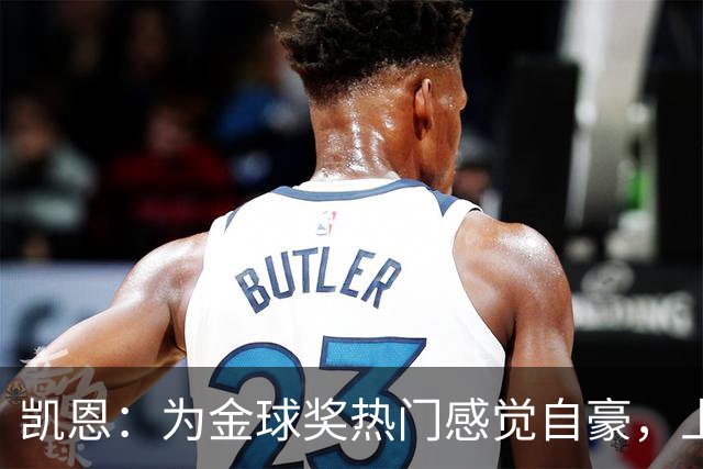 凯恩：为金球奖热门感觉自豪，上赛季是我职业生涯最佳表现