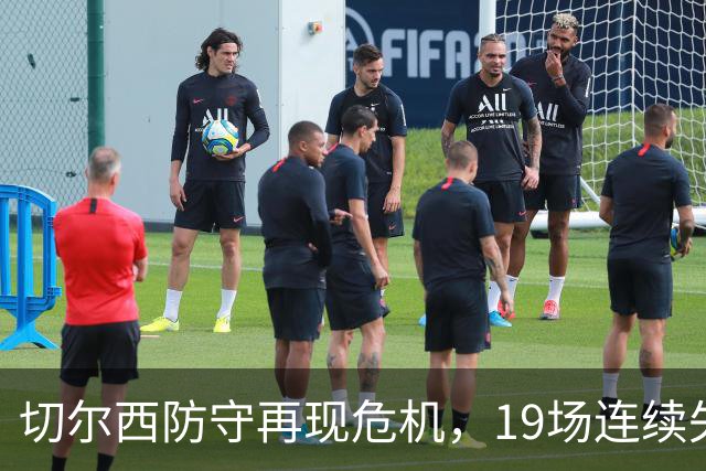 切尔西防守再现危机，19场连续失球陷历史低谷
