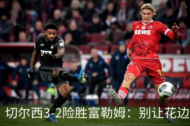 切尔西3-2险胜富勒姆：别让花边盖过绿茵