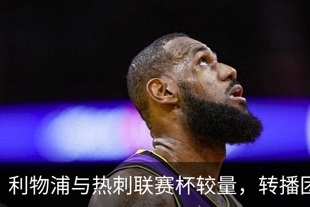 利物浦与热刺联赛杯较量，转播团队已公布