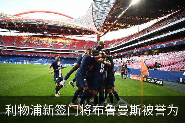 利物浦新签门将布鲁曼斯被誉为“新库尔图瓦