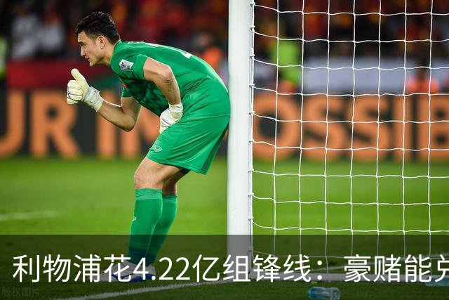利物浦花4.22亿组锋线：豪赌能兑现吗？