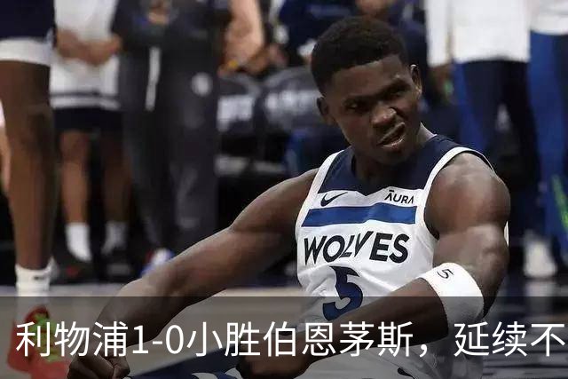 利物浦1-0小胜伯恩茅斯，延续不败纪录