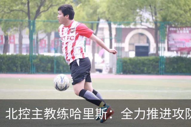 北控主教练哈里斯：全力推进攻防体系建设，洲际杯挑战需拼尽全力