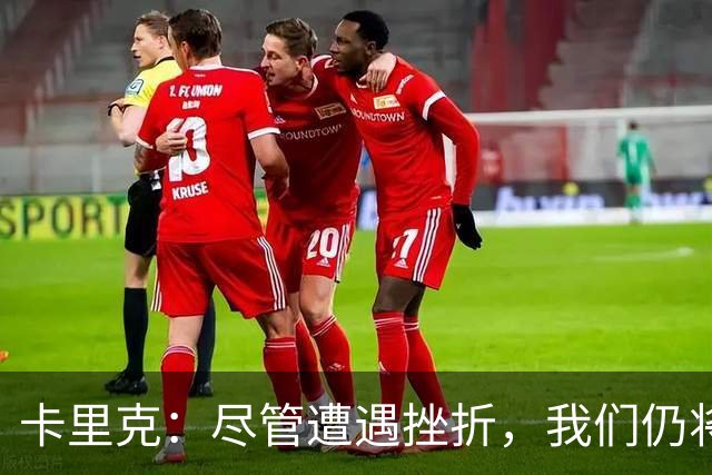 卡里克：尽管遭遇挫折，我们仍将继续前行