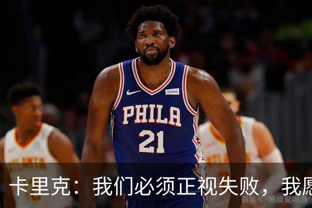 卡里克：我们必须正视失败，我愿意承担责任