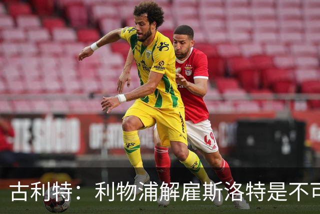 古利特：利物浦解雇斯洛特是不可理喻的决定