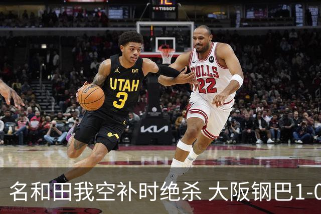 名和田我空补时绝杀 大阪钢巴1-0小胜江原