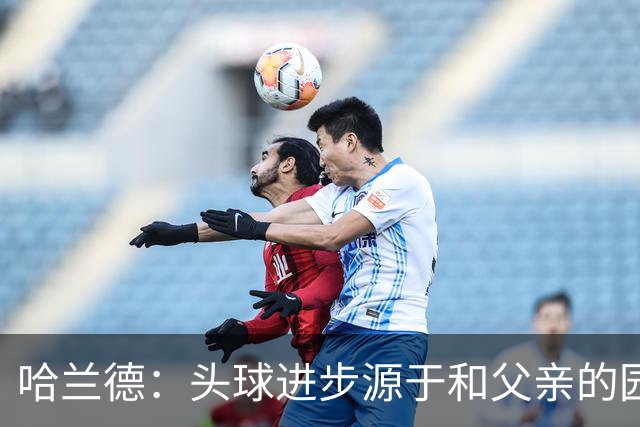 哈兰德：头球进步源于和父亲的园中练习