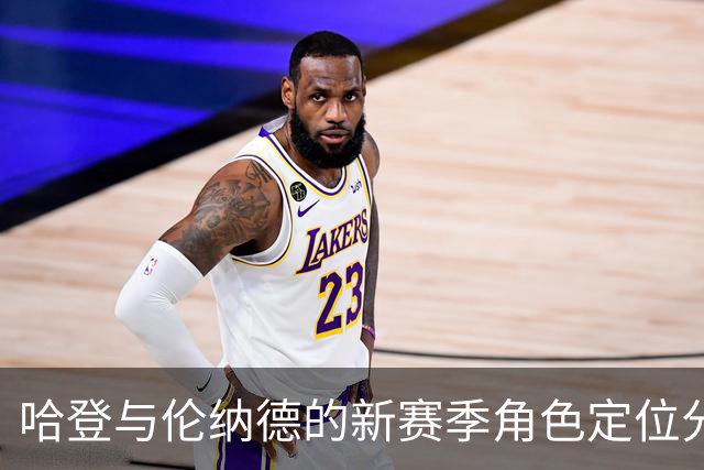 哈登与伦纳德的新赛季角色定位分析