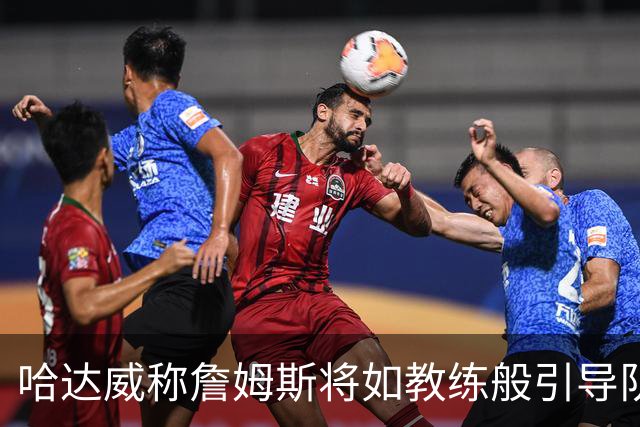 哈达威称詹姆斯将如教练般引导队友角色