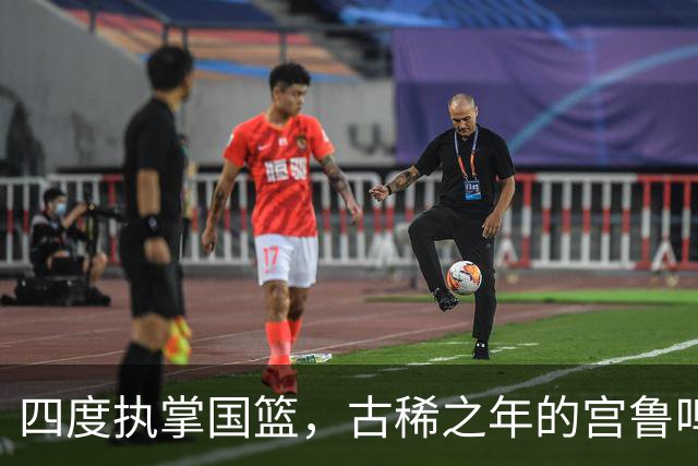 四度执掌国篮，古稀之年的宫鲁鸣赢得尊重
