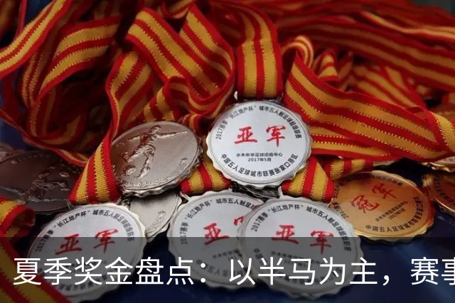 夏季奖金盘点：以半马为主，赛事成精英备战场