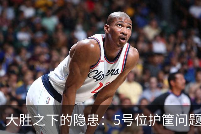 大胜之下的隐患：5号位护筐问题凸显