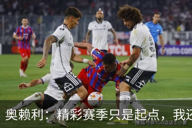 奥赖利：精彩赛季只是起点，我还想更进一步