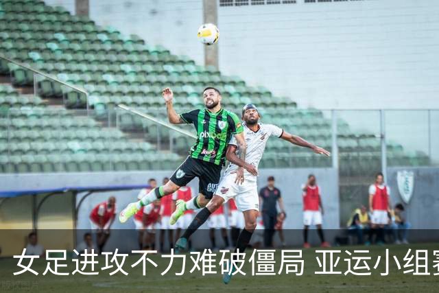 女足进攻不力难破僵局 亚运小组赛再遭平局