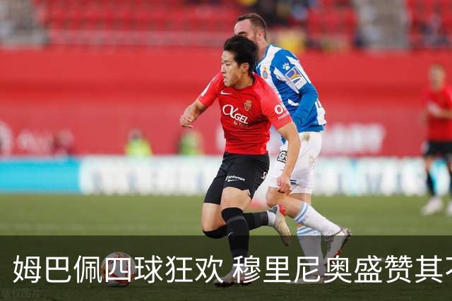 姆巴佩四球狂欢 穆里尼奥盛赞其不可思议