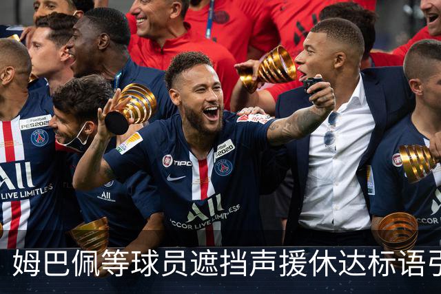 姆巴佩等球员遮挡声援休达标语引发争议