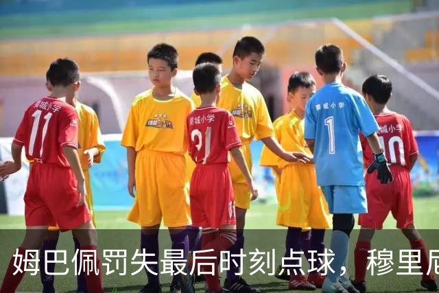 姆巴佩罚失最后时刻点球，穆里尼奥无奈摇头