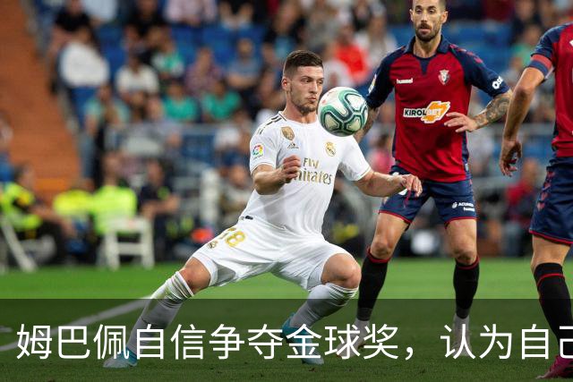姆巴佩自信争夺金球奖，认为自己是最佳人选