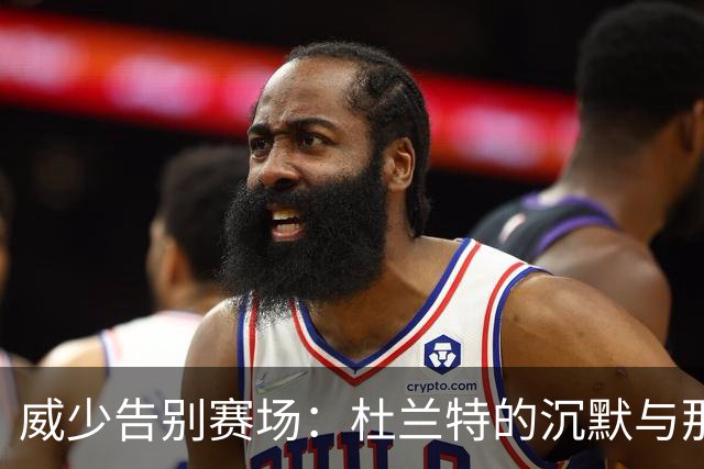 威少告别赛场：杜兰特的沉默与那段无法抹去的记忆
